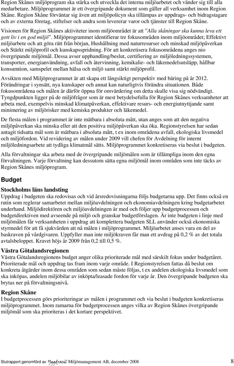 Region Skåne förväntar sig även att miljöpolicyn ska tillämpas av uppdrags- och bidragstagare och av externa företag, stiftelser och andra som levererar varor och tjänster till Region Skåne.