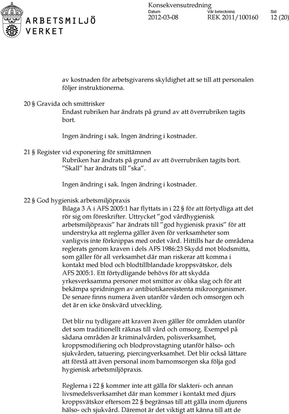 21 Register vid exponering för smittämnen Rubriken har ändrats på grund av att överrubriken tagits bort. Skall har ändrats till ska. Ingen ändring i sak. Ingen ändring i kostnader.