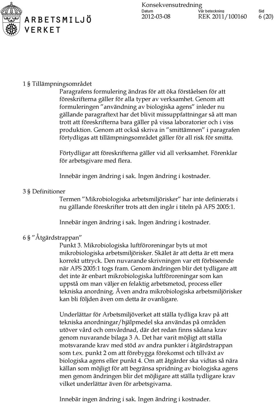 viss produktion. Genom att också skriva in smittämnen i paragrafen förtydligas att tillämpningsområdet gäller för all risk för smitta. Förtydligar att föreskrifterna gäller vid all verksamhet.