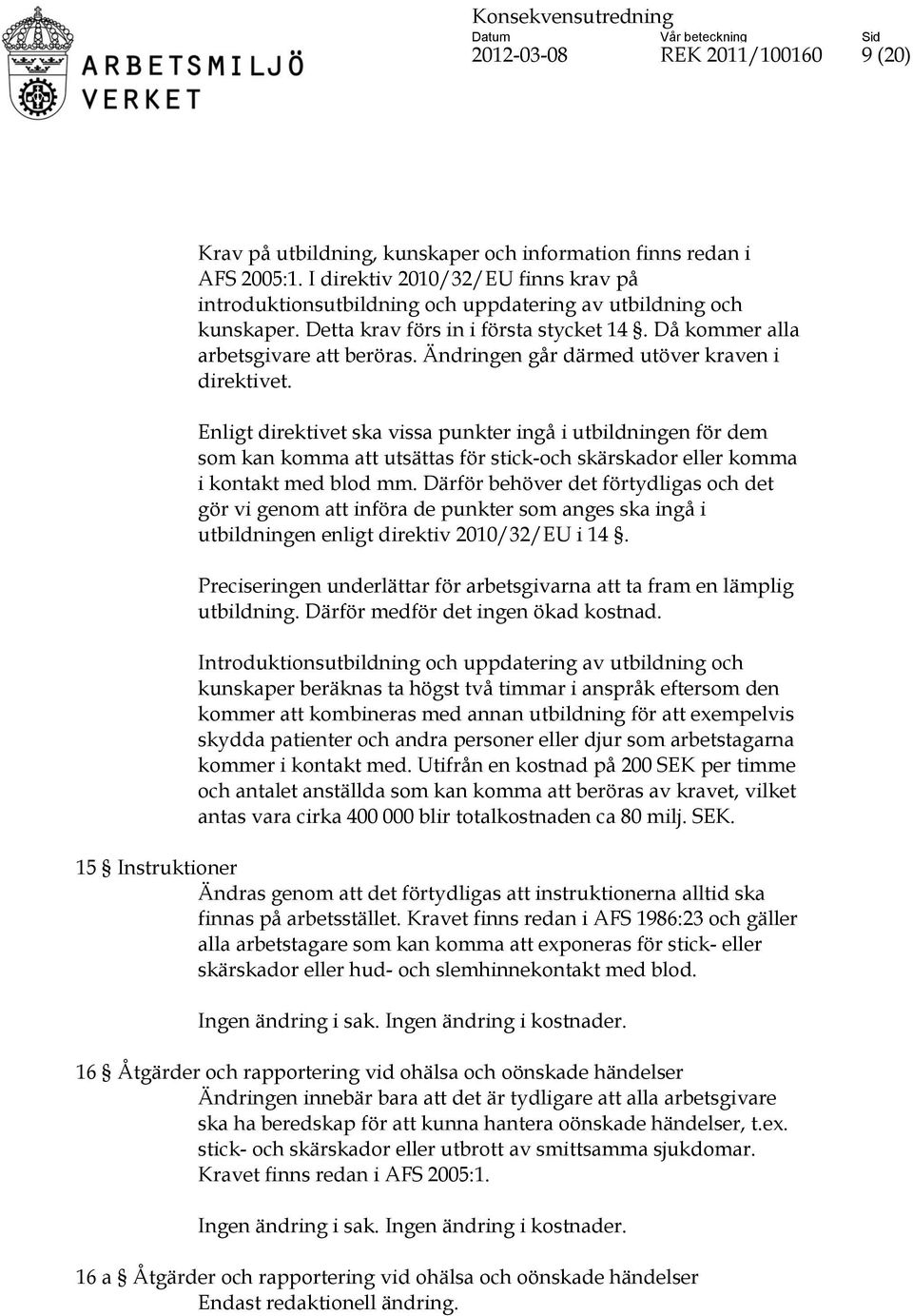 Ändringen går därmed utöver kraven i direktivet. Enligt direktivet ska vissa punkter ingå i utbildningen för dem som kan komma att utsättas för stick-och skärskador eller komma i kontakt med blod mm.