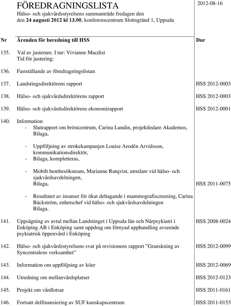 Hälso- och sjukvårdsdirektörens rapport HSS 2012-0003 139. Hälso- och sjukvårdsdirektörens ekonomirapport HSS 2012-0001 140.