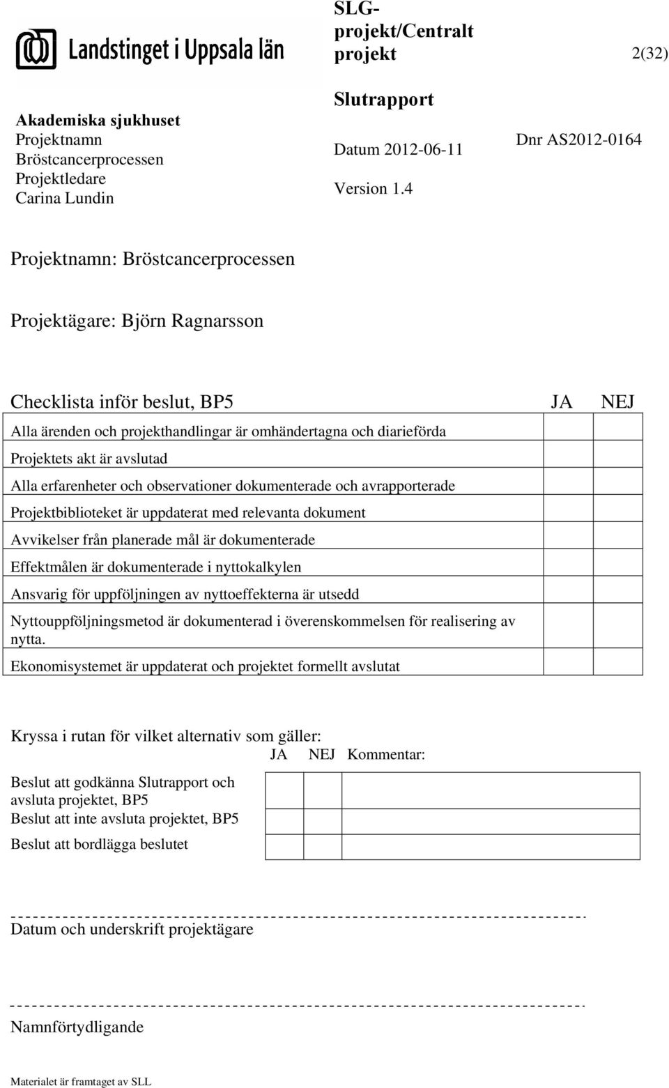 Projektets akt är avslutad Alla erfarenheter och observationer dokumenterade och avrapporterade Projektbiblioteket är uppdaterat med relevanta dokument Avvikelser från planerade mål är dokumenterade