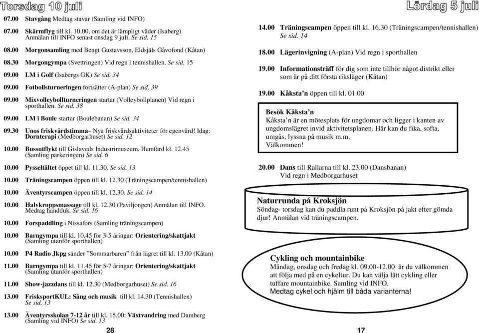 00 Fotbollsturneringen fortsätter (A-plan) Se sid. 39 09.00 Mixvolleybollturneringen startar (Volleybollplanen) Vid regn i sporthallen. Se sid. 38 09.00 LM i Boule startar (Boulebanan) Se sid. 34 09.