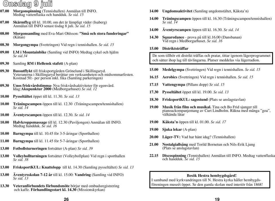 30 Morgongympa (Svettringen) Vid regn i tennishallen. Se sid. 15 09.00 LM i Mountainbike (Samling vid INFO) Medtag cykel och hjälm Se sid.34 09.30 Samling RM i Hellensk stafett (A-plan) 09.
