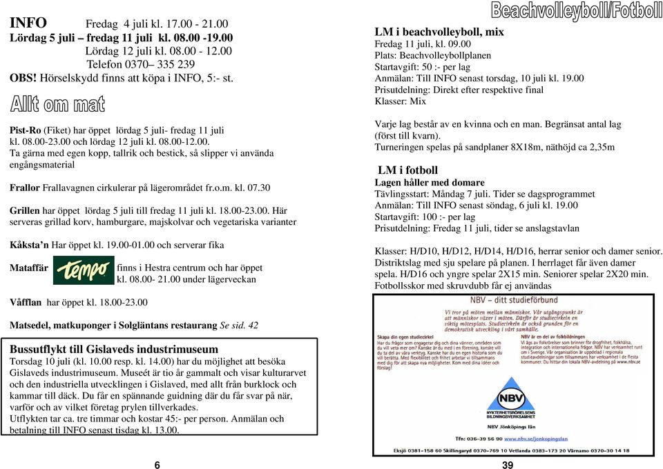 23.00 och lördag 12 juli kl. 08.00-12.00. Ta gärna med egen kopp, tallrik och bestick, så slipper vi använda engångsmaterial Frallor Frallavagnen cirkulerar på lägerområdet fr.o.m. kl. 07.