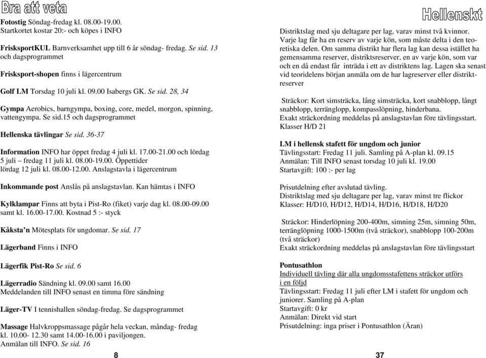 28, 34 Gympa Aerobics, barngympa, boxing, core, medel, morgon, spinning, vattengympa. Se sid.15 och dagsprogrammet Hellenska tävlingar Se sid. 36-37 Information INFO har öppet fredag 4 juli kl. 17.