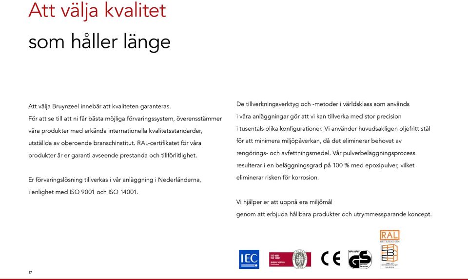 RAL-certifikatet för våra produkter är er garanti avseende prestanda och tillförlitlighet. Er förvaringslösning tillverkas i vår anläggning i Nederländerna, i enlighet med ISO 9001 och ISO 14001.