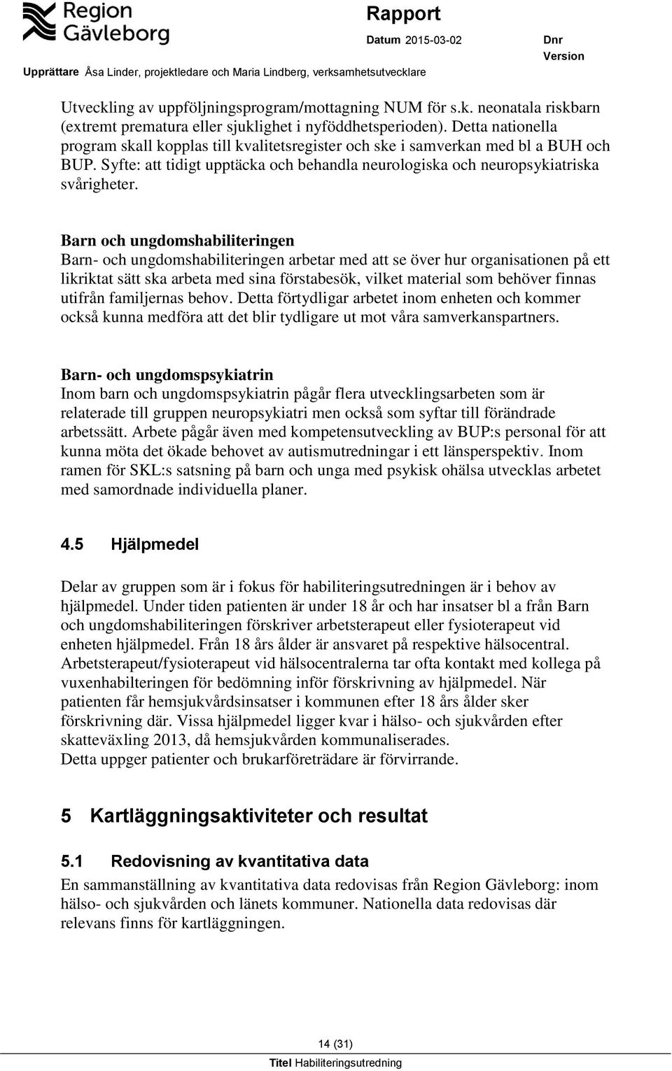 Barn och ungdomshabiliteringen Barn- och ungdomshabiliteringen arbetar med att se över hur organisationen på ett likriktat sätt ska arbeta med sina förstabesök, vilket material som behöver finnas