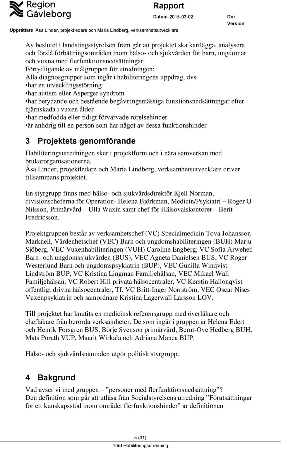 begåvningsmässiga funktionsnedsättningar efter hjärnskada i vuxen ålder har medfödda eller tidigt förvärvade rörelsehinder är anhörig till en person som har något av dessa funktionshinder 3