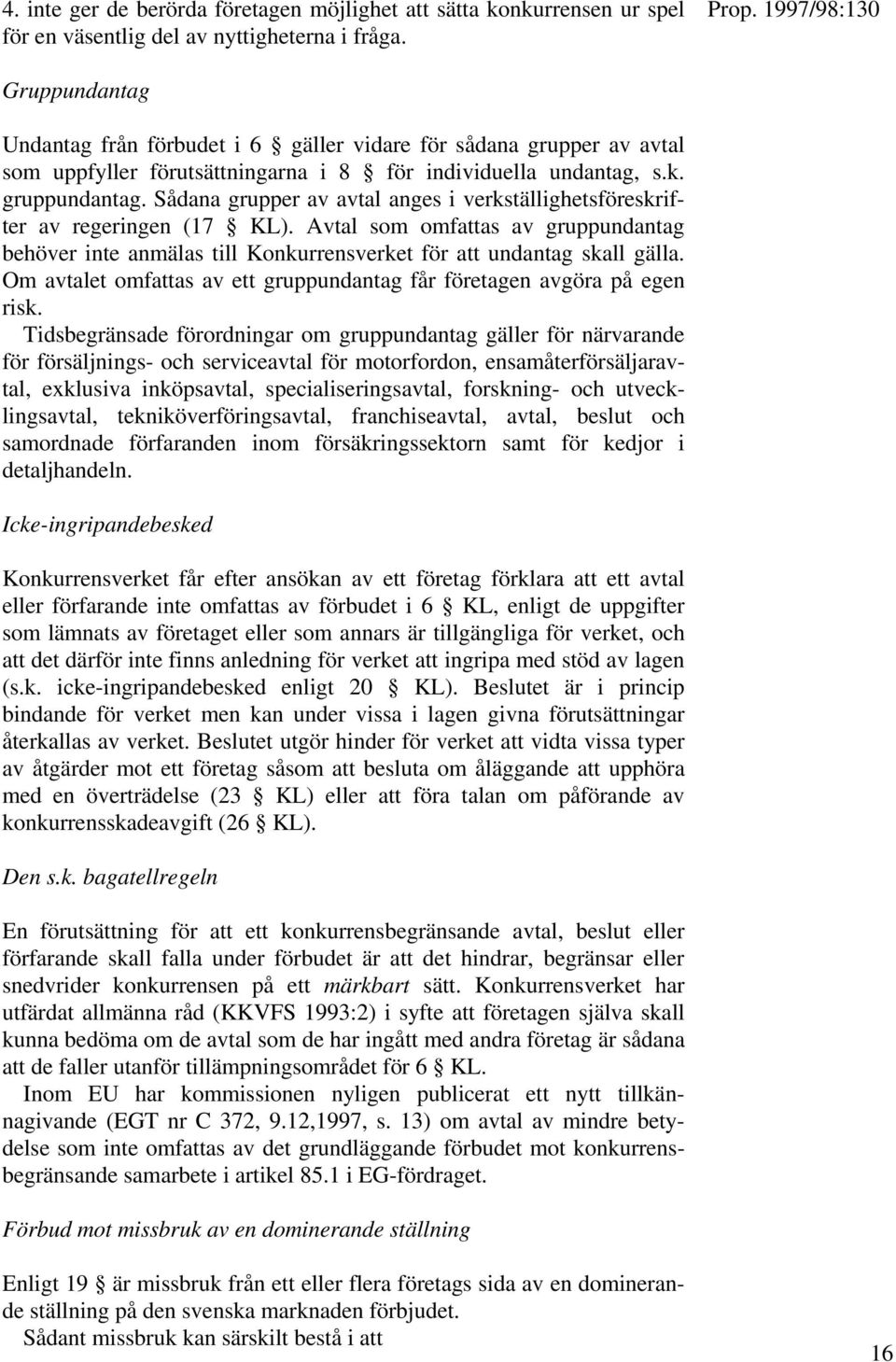 Sådana grupper av avtal anges i verkställighetsföreskrifter av regeringen (17 KL). Avtal som omfattas av gruppundantag behöver inte anmälas till Konkurrensverket för att undantag skall gälla.