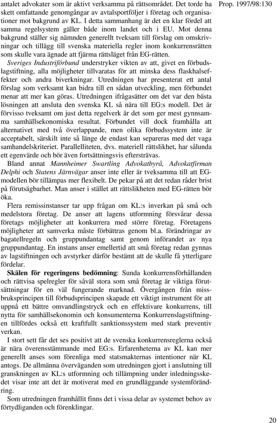 Mot denna bakgrund ställer sig nämnden generellt tveksam till förslag om omskrivningar och tillägg till svenska materiella regler inom konkurrensrätten som skulle vara ägnade att fjärma rättsläget