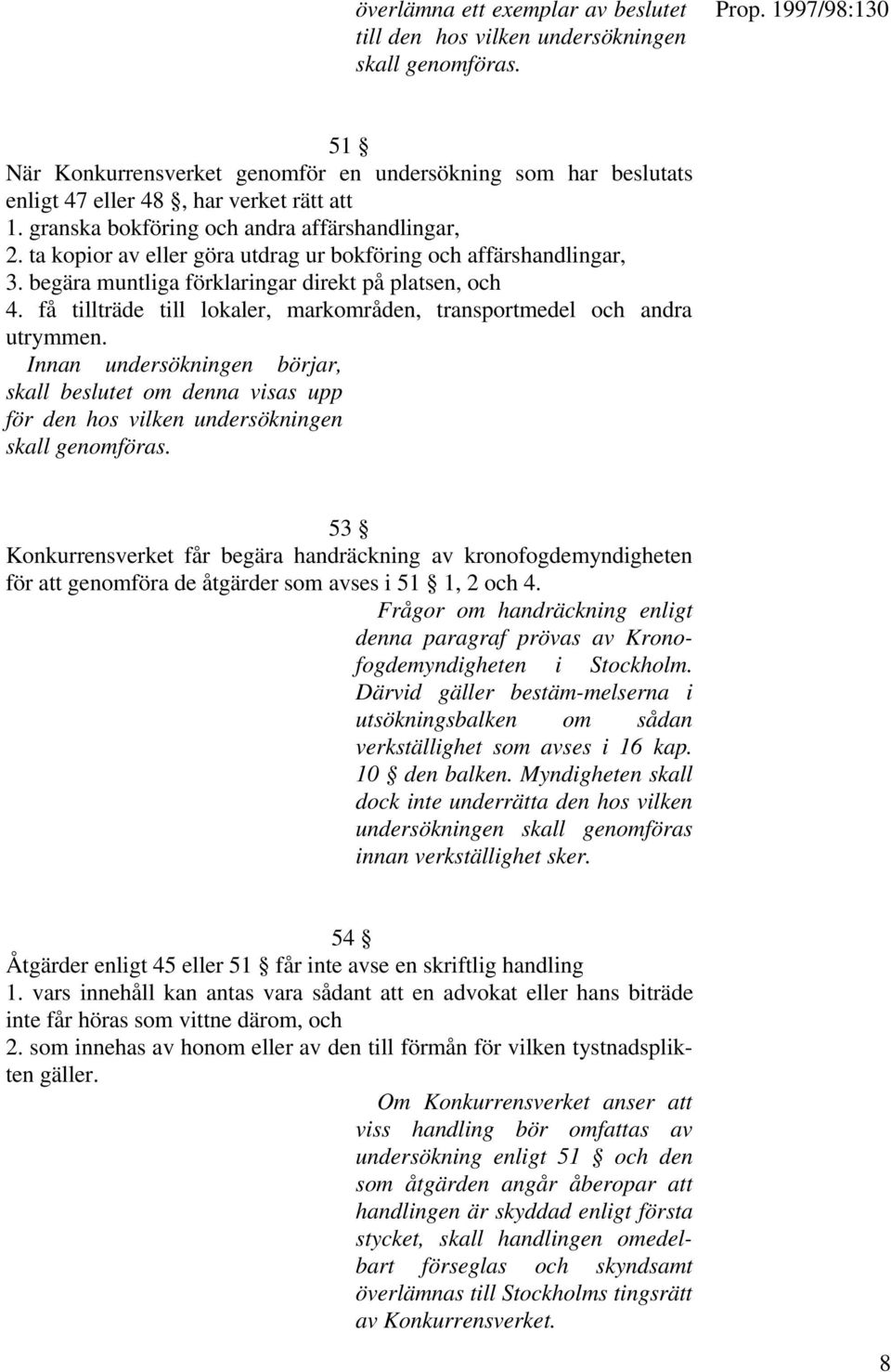 få tillträde till lokaler, markområden, transportmedel och andra utrymmen. Innan undersökningen börjar, skall beslutet om denna visas upp för den hos vilken undersökningen skall genomföras.