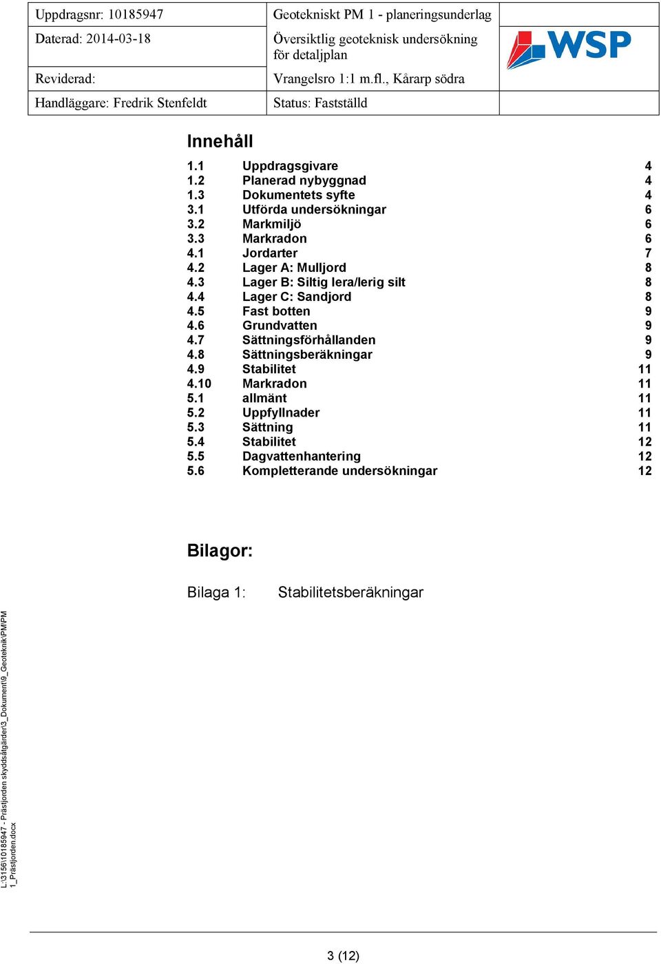 6 Grundvatten 9 4.7 Sättningsförhållanden 9 4.8 Sättningsberäkningar 9 4.9 Stabilitet 11 4.10 Markradon 11 5.1 allmänt 11 5.