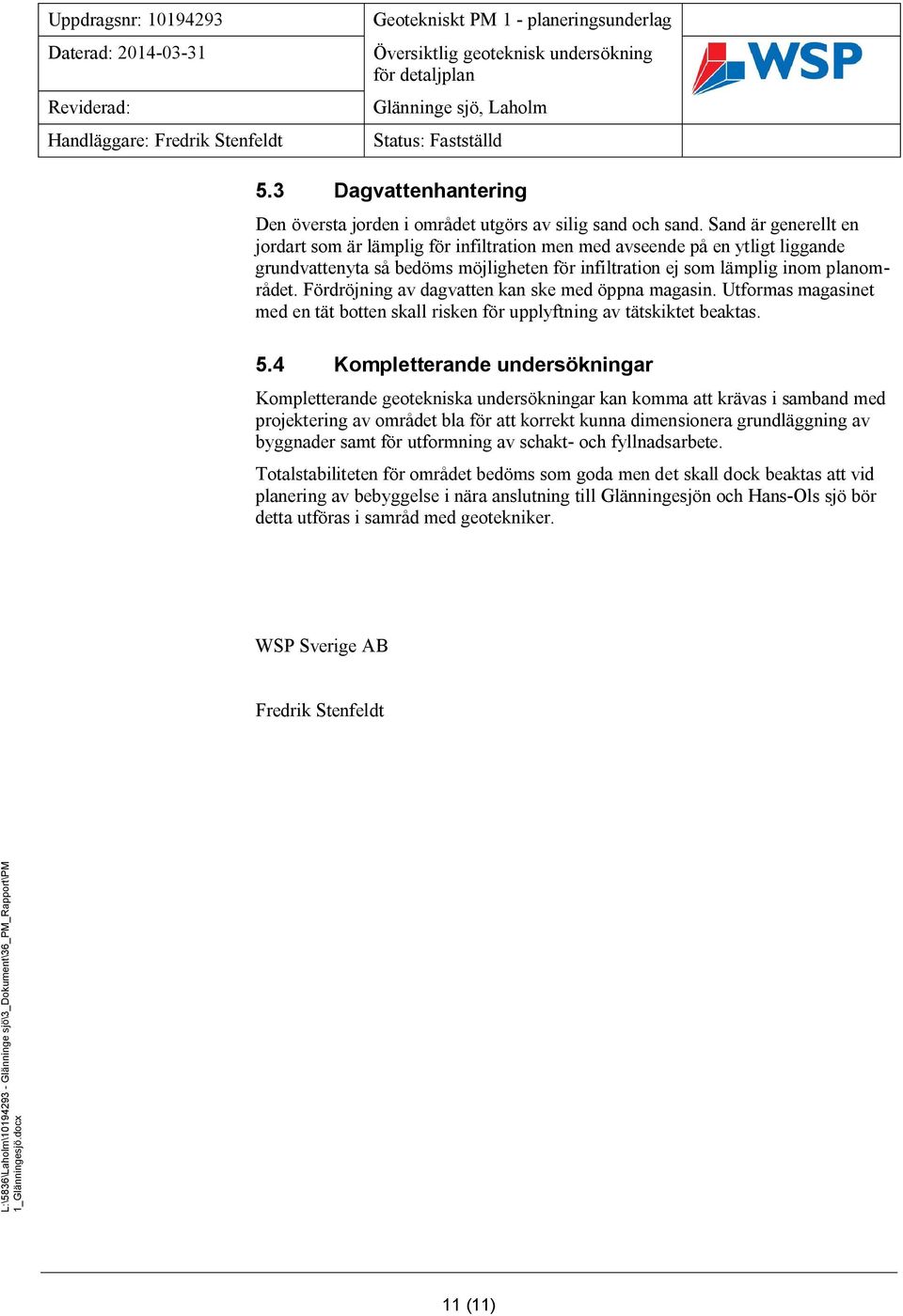 Fördröjning av dagvatten kan ske med öppna magasin. Utformas magasinet med en tät botten skall risken för upplyftning av tätskiktet beaktas. 5.