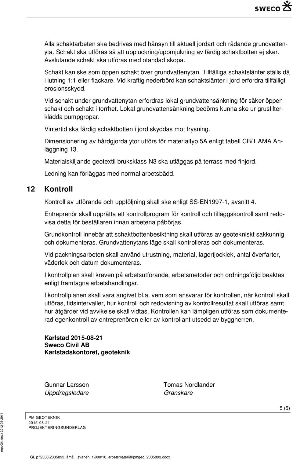 Vid kraftig nederbörd kan schaktslänter i jord erfordra tillfälligt erosionsskydd. Vid schakt under grundvattenytan erfordras lokal grundvattensänkning för säker öppen schakt och schakt i torrhet.