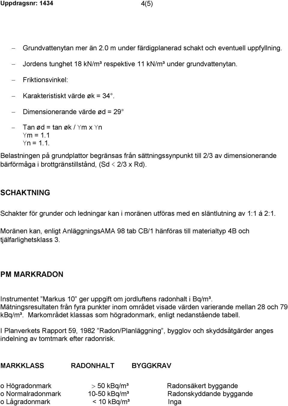 1 Yn = 1.1. Belastningen på grundplattor begränsas från sättningssynpunkt till 2/3 av dimensionerande bärförmåga i brottgränstillstånd, (Sd < 2/3 x Rd).