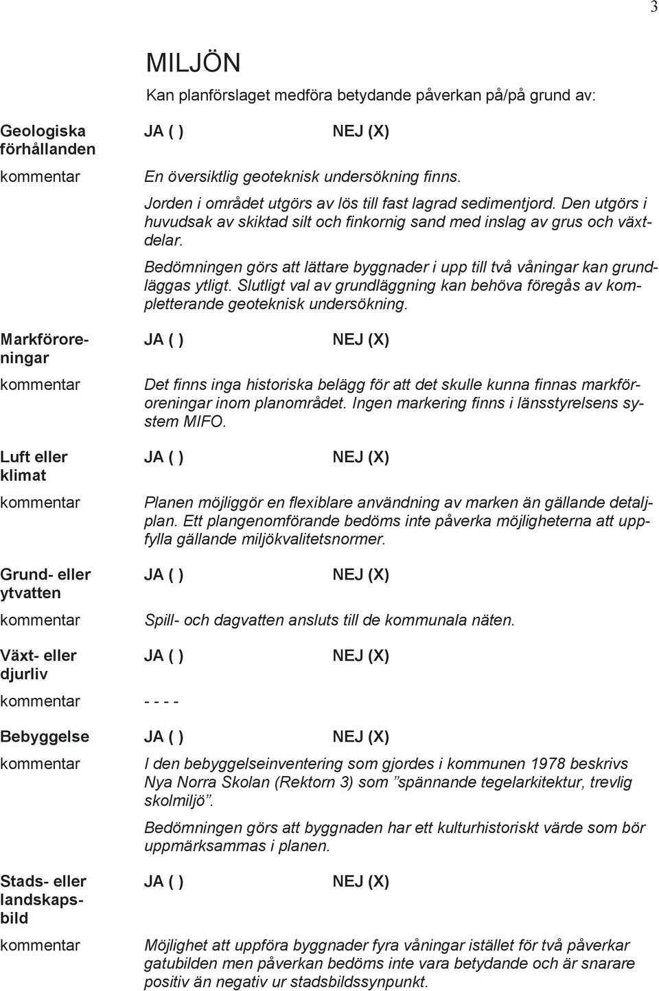 Bedömningen görs att lättare byggnader i upp till två våningar kan grundläggas ytligt. Slutligt val av grundläggning kan behöva föregås av kompletterande geoteknisk undersökning.