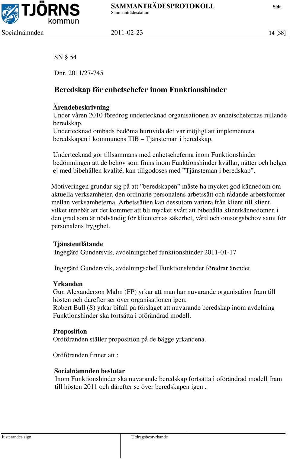 Undertecknad gör tillsammans med enhetscheferna inom Funktionshinder bedömningen att de behov som finns inom Funktionshinder kvällar, nätter och helger ej med bibehållen kvalité, kan tillgodoses med