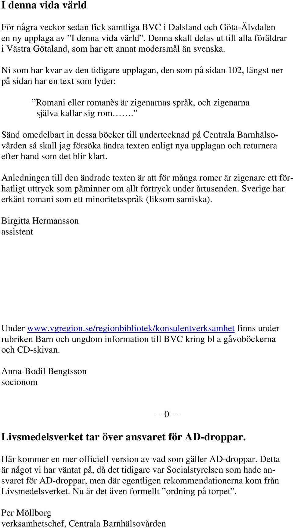 Ni som har kvar av den tidigare upplagan, den som på sidan 102, längst ner på sidan har en text som lyder: Romani eller romanès är zigenarnas språk, och zigenarna själva kallar sig rom.