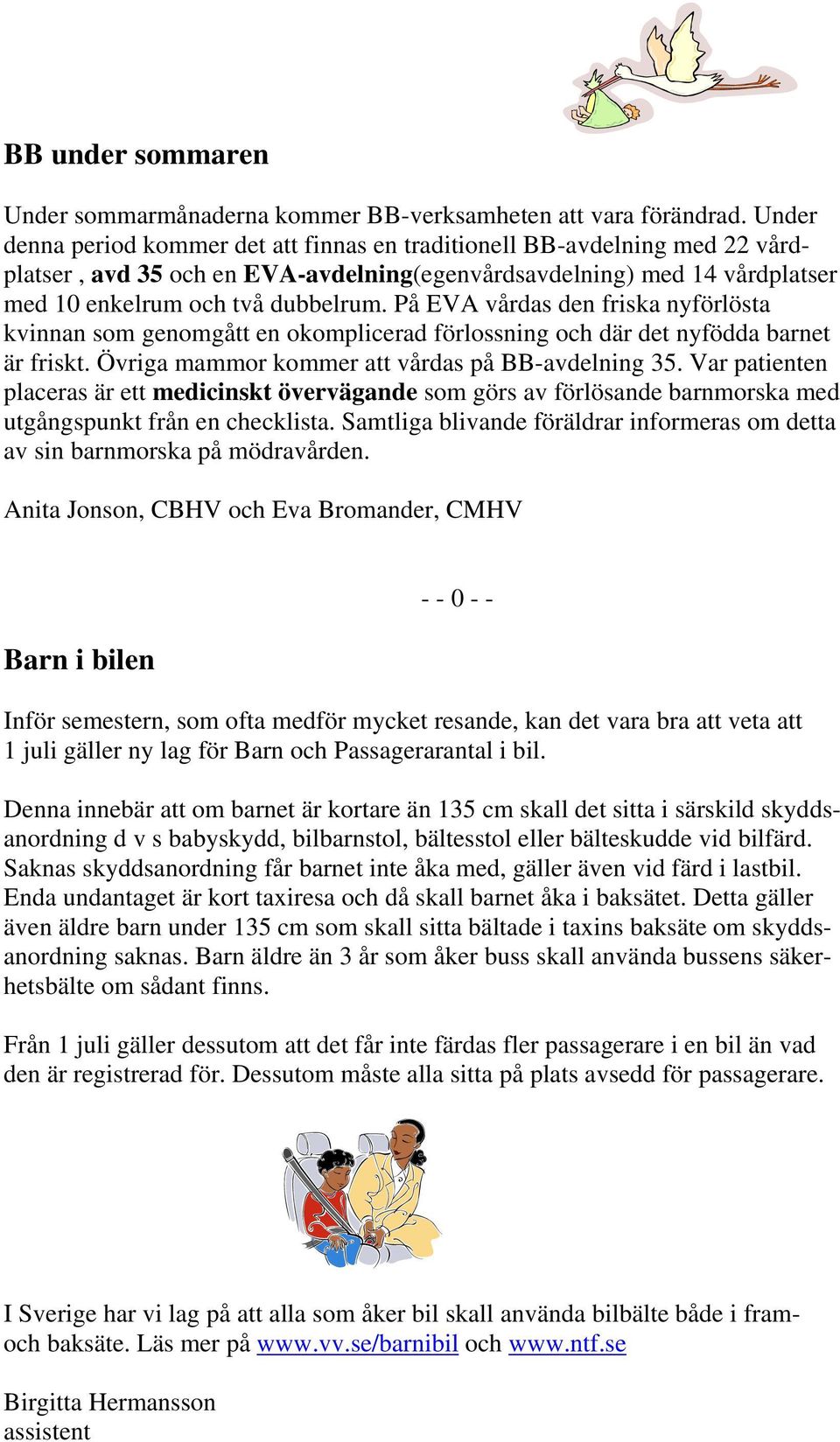 På EVA vårdas den friska nyförlösta kvinnan som genomgått en okomplicerad förlossning och där det nyfödda barnet är friskt. Övriga mammor kommer att vårdas på BB-avdelning 35.