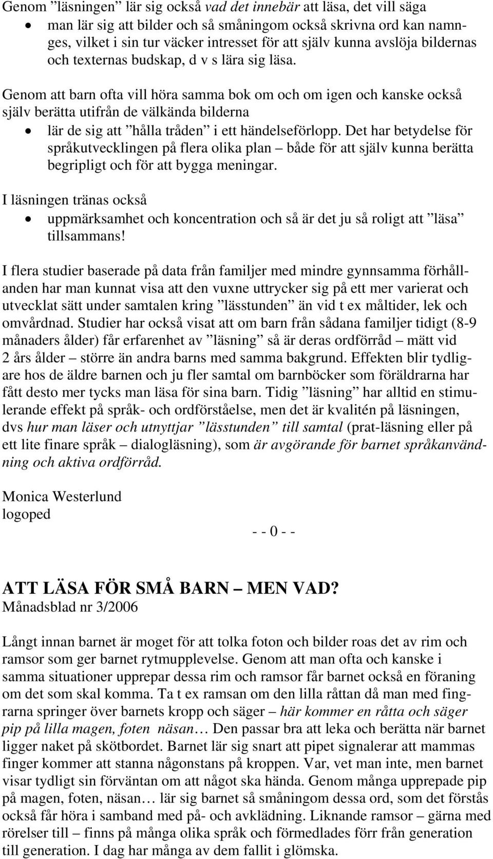 Genom att barn ofta vill höra samma bok om och om igen och kanske också själv berätta utifrån de välkända bilderna lär de sig att hålla tråden i ett händelseförlopp.