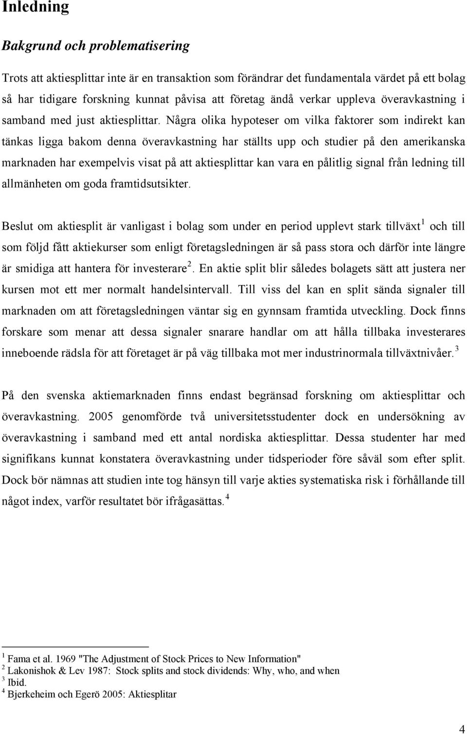 Några olika hypoteser om vilka faktorer som indirekt kan tänkas ligga bakom denna överavkastning har ställts upp och studier på den amerikanska marknaden har exempelvis visat på att aktiesplittar kan