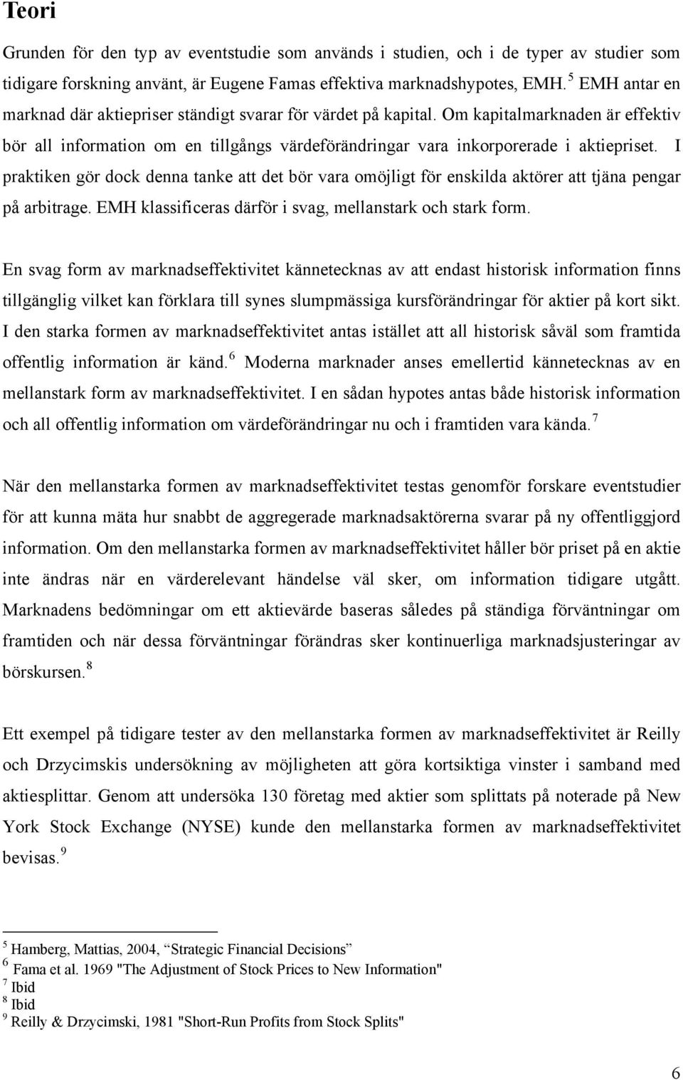 I praktiken gör dock denna tanke att det bör vara omöjligt för enskilda aktörer att tjäna pengar på arbitrage. EMH klassificeras därför i svag, mellanstark och stark form.