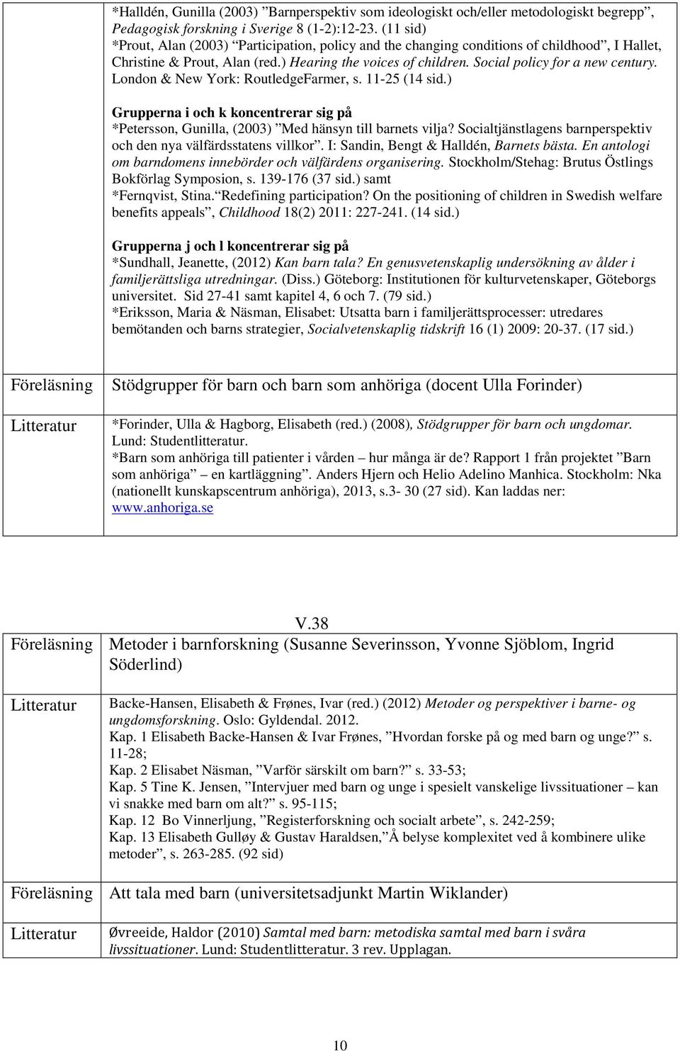 London & New York: RoutledgeFarmer, s. 11-25 (14 sid.) Grupperna i och k koncentrerar sig på *Petersson, Gunilla, (2003) Med hänsyn till barnets vilja?