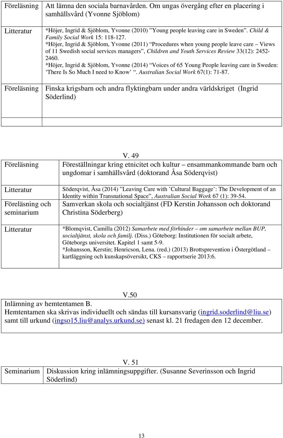 *Höjer, Ingrid & Sjöblom, Yvonne (2011) Procedures when young people leave care Views of 11 Swedish social services managers, Children and Youth Services Review 33(12): 2452-2460.