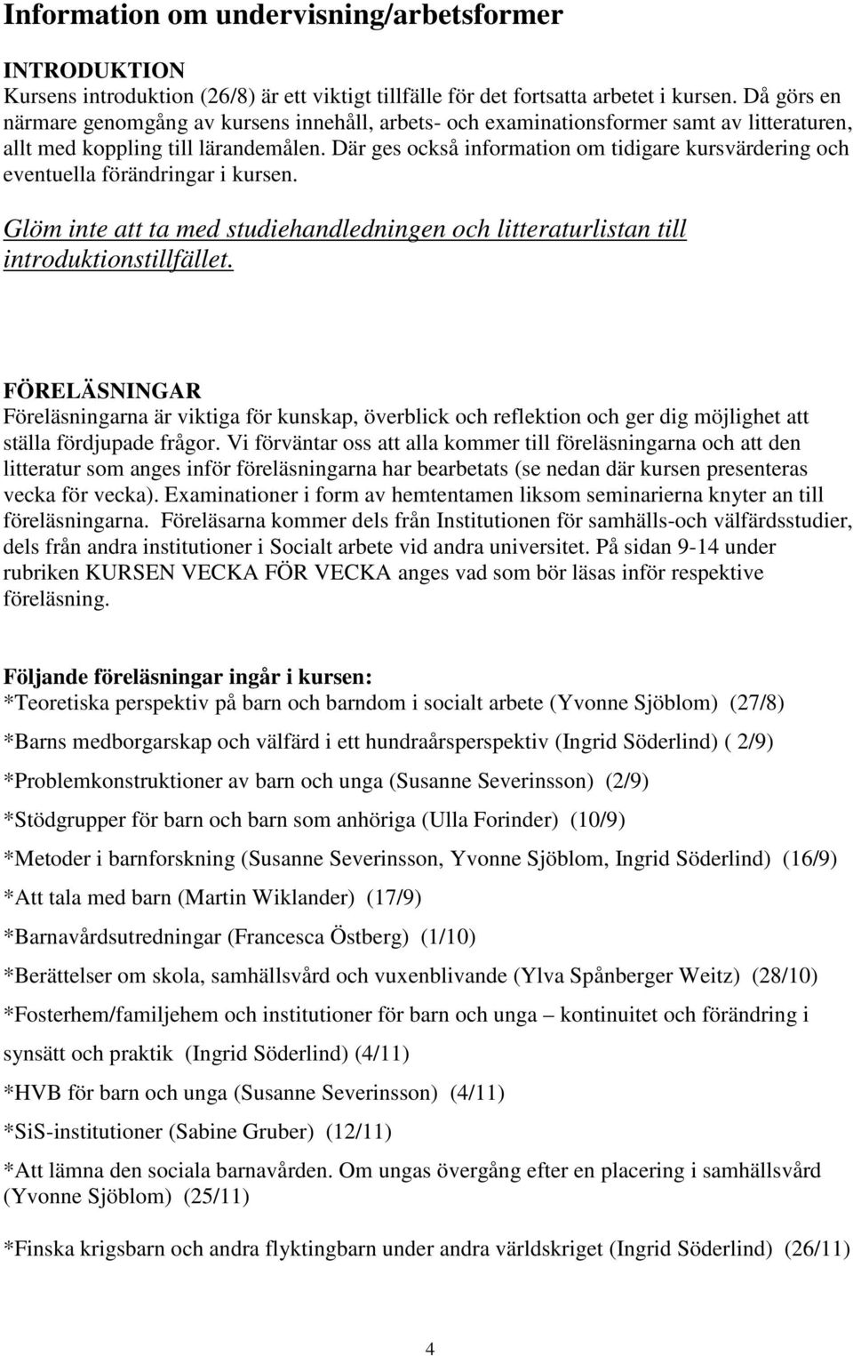 Där ges också information om tidigare kursvärdering och eventuella förändringar i kursen. Glöm inte att ta med studiehandledningen och litteraturlistan till introduktionstillfället.