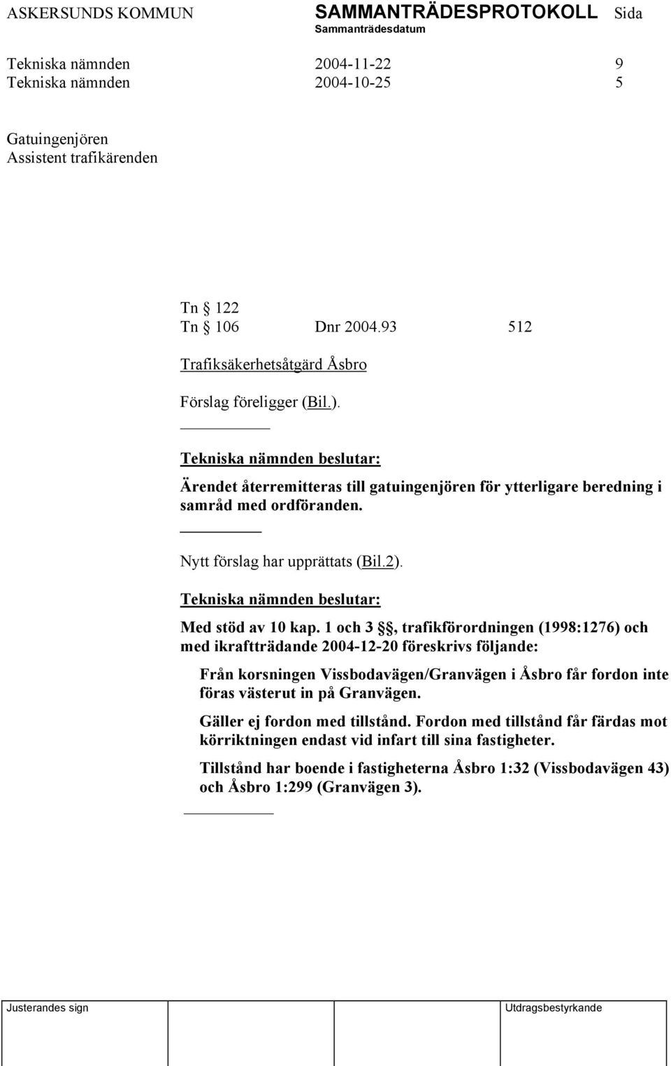 1 och 3, trafikförordningen (1998:1276) och med ikraftträdande 2004-12-20 föreskrivs följande: Från korsningen Vissbodavägen/Granvägen i Åsbro får fordon inte föras västerut in på