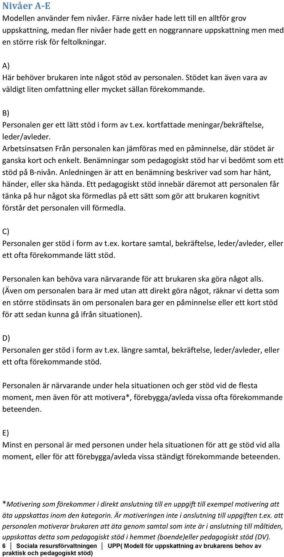 kortfattade meningar/bekräftelse, leder/avleder. Arbetsinsatsen Från personalen kan jämföras med en påminnelse, där stödet är ganska kort och enkelt.