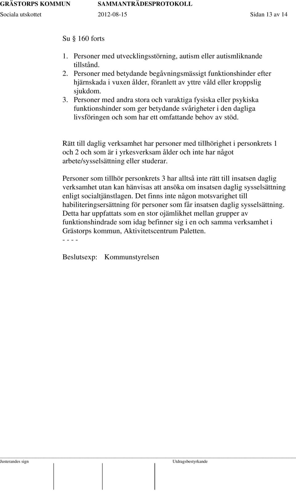 Rätt till daglig verksamhet har personer med tillhörighet i personkrets 1 och 2 och som är i yrkesverksam ålder och inte har något arbete/sysselsättning eller studerar.