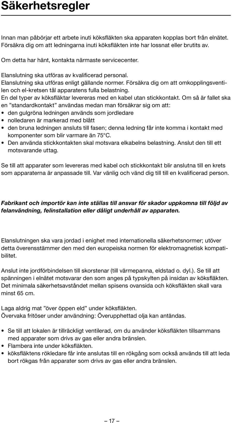 Försäkra dig om att omkopplingsventilen och el-kretsen tål apparatens fulla belastning. En del typer av köksfläktar levereras med en kabel utan stickkontakt.