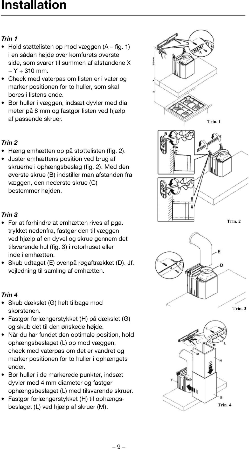 Bor huller i væggen, indsæt dyvler med dia meter på 8 mm og fastgør listen ved hjælp af passende skruer. Trin 2 Hæng emhætten op på støttelisten (fig. 2).