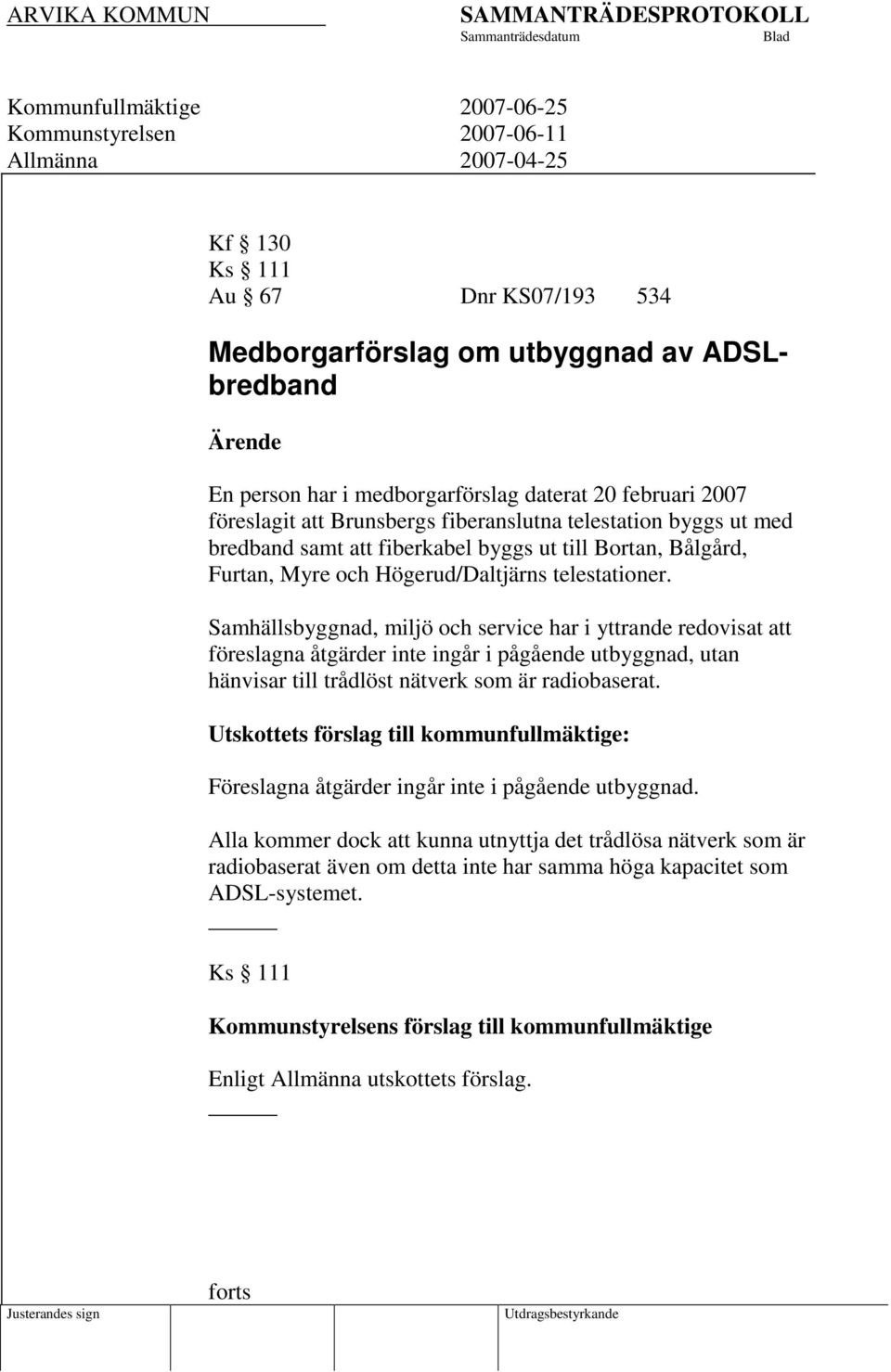 Samhällsbyggnad, miljö och service har i yttrande redovisat att föreslagna åtgärder inte ingår i pågående utbyggnad, utan hänvisar till trådlöst nätverk som är radiobaserat.