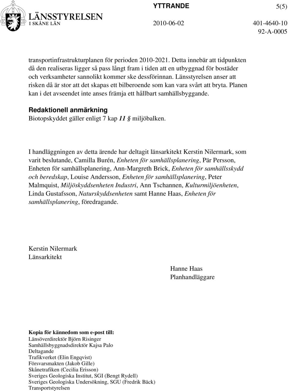 Länsstyrelsen anser att risken då är stor att det skapas ett bilberoende som kan vara svårt att bryta. Planen kan i det avseendet inte anses främja ett hållbart samhällsbyggande.