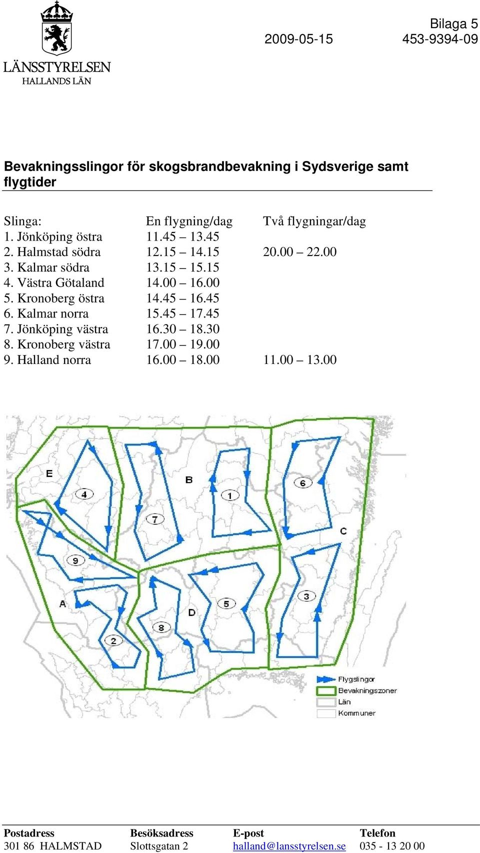 Västra Götaland 14.00 16.00 5. Kronoberg östra 14.45 16.45 6. Kalmar norra 15.45 17.45 7. Jönköping västra 16.30 18.30 8.