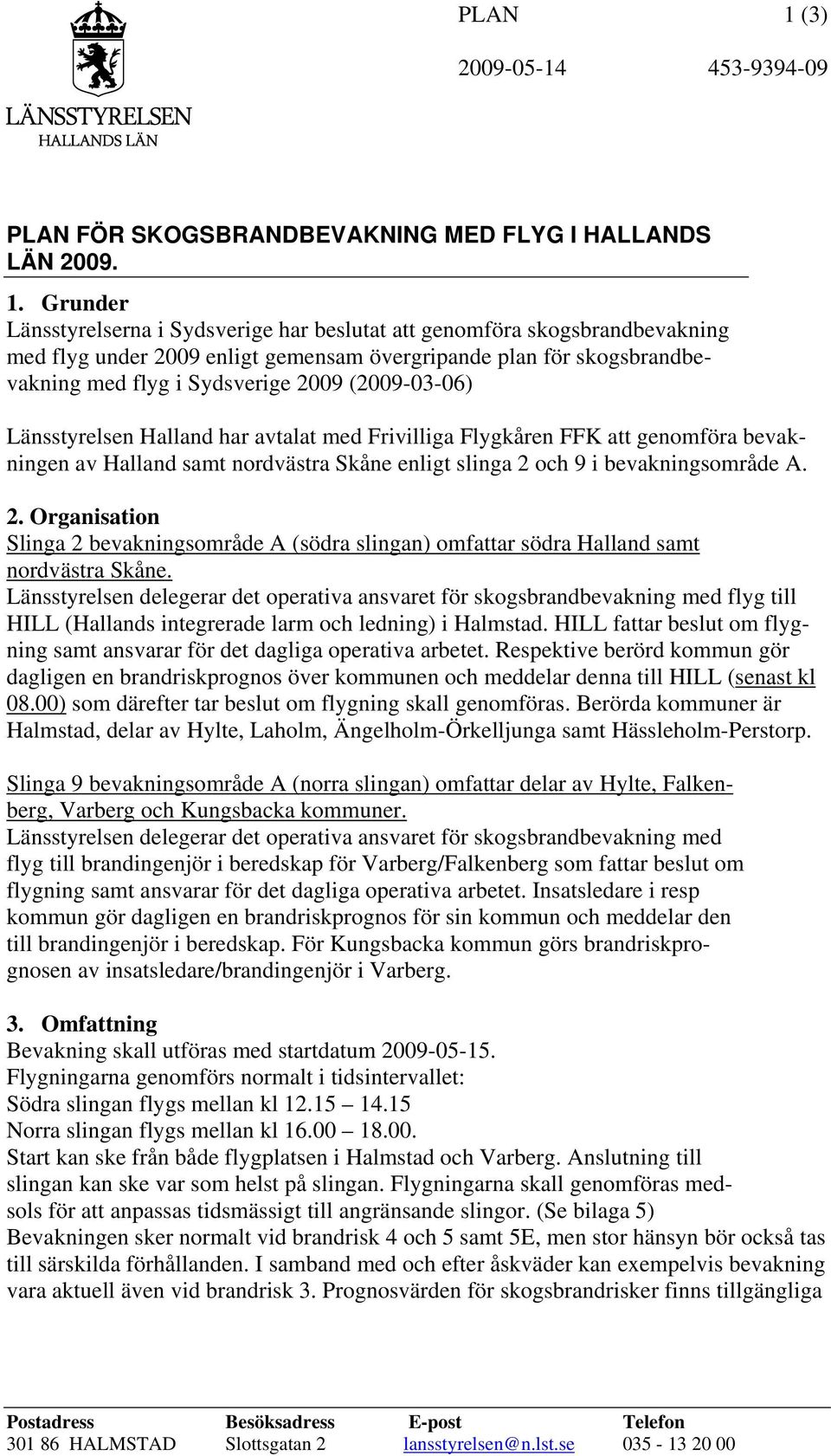 Grunder Länsstyrelserna i Sydsverige har beslutat att genomföra skogsbrandbevakning med flyg under 2009 enligt gemensam övergripande plan för skogsbrandbevakning med flyg i Sydsverige 2009