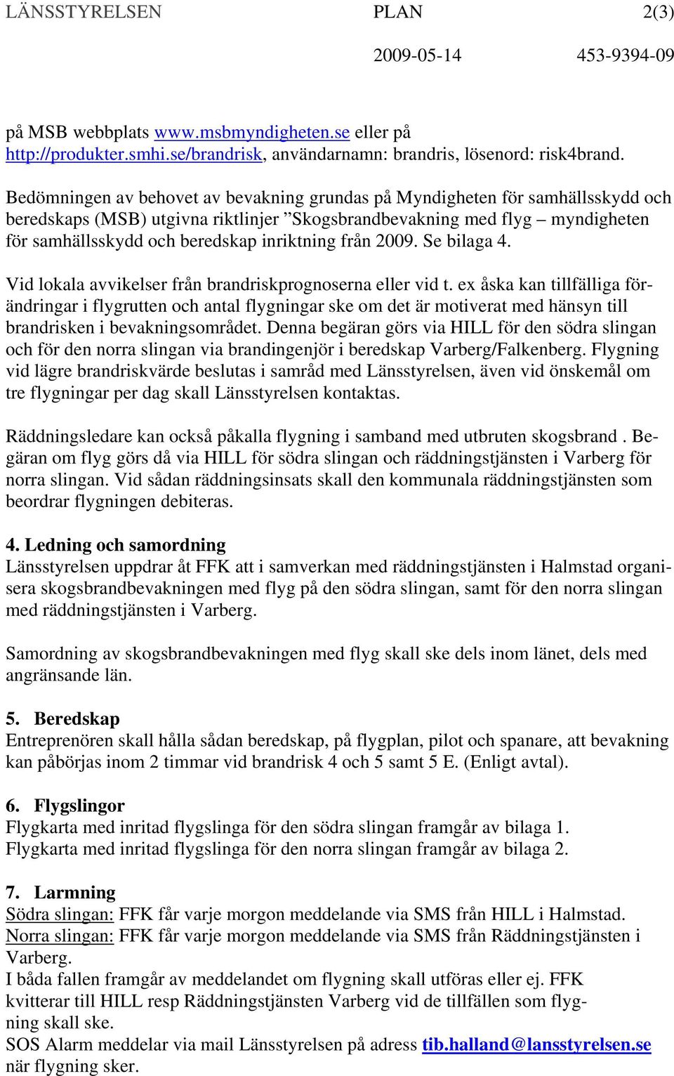 inriktning från 2009. Se bilaga 4. Vid lokala avvikelser från brandriskprognoserna eller vid t.