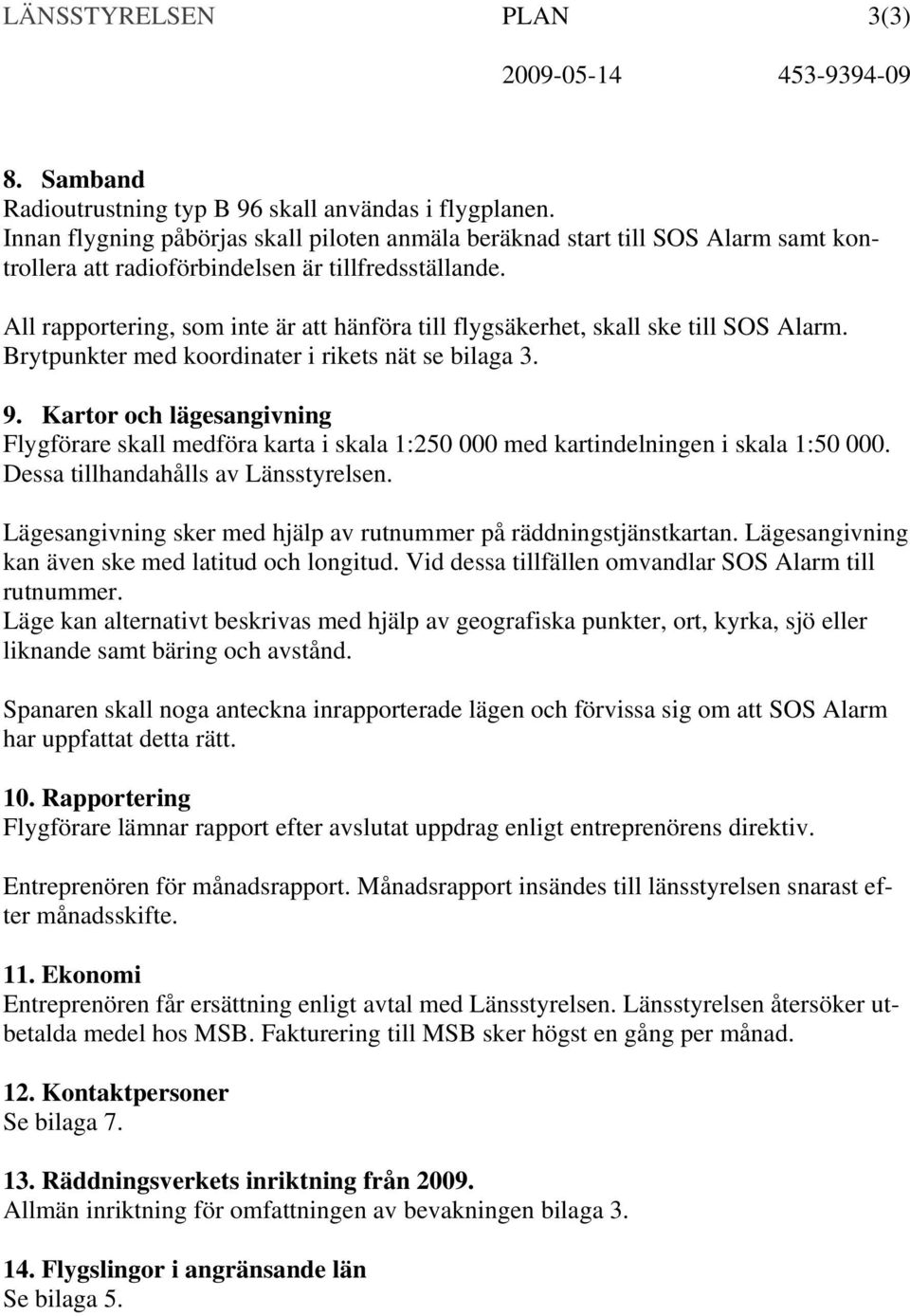 All rapportering, som inte är att hänföra till flygsäkerhet, skall ske till SOS Alarm. Brytpunkter med koordinater i rikets nät se bilaga 3. 9.