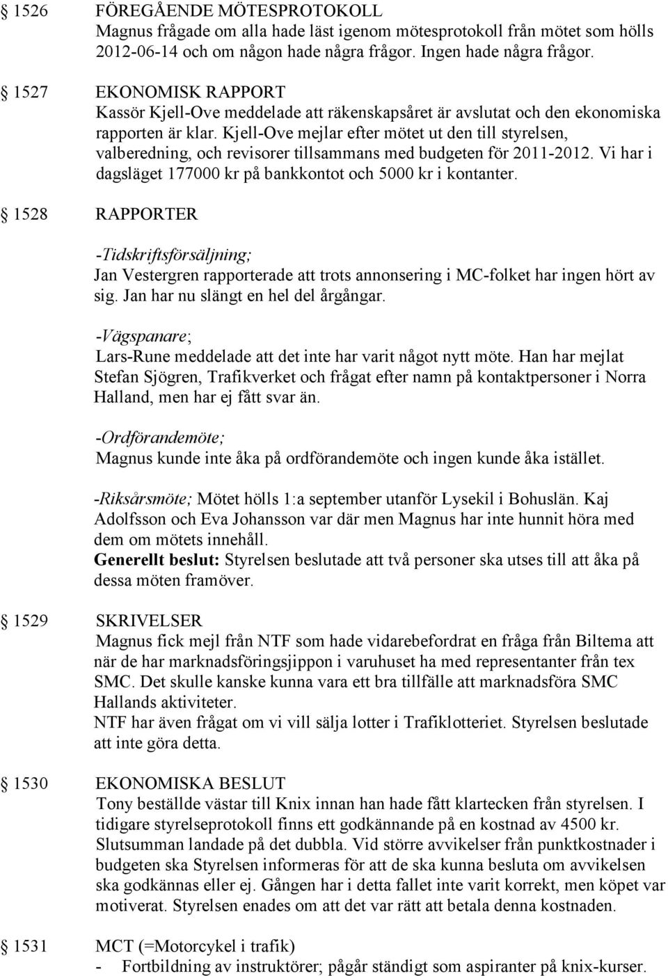 Kjell-Ove mejlar efter mötet ut den till styrelsen, valberedning, och revisorer tillsammans med budgeten för 2011-2012. Vi har i dagsläget 177000 kr på bankkontot och 5000 kr i kontanter.