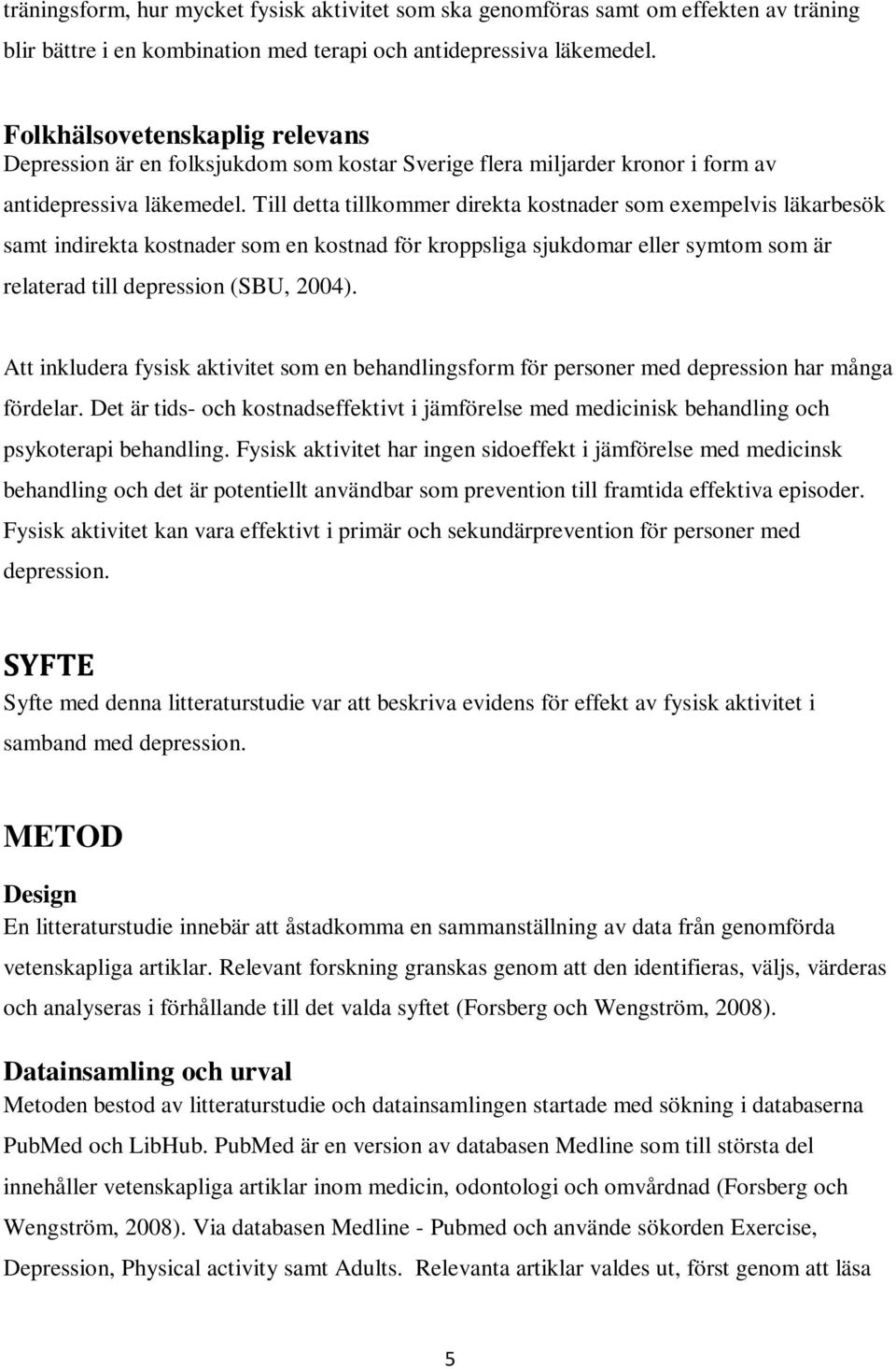 Till detta tillkommer direkta kostnader som exempelvis läkarbesök samt indirekta kostnader som en kostnad för kroppsliga sjukdomar eller symtom som är relaterad till depression (SBU, 2004).