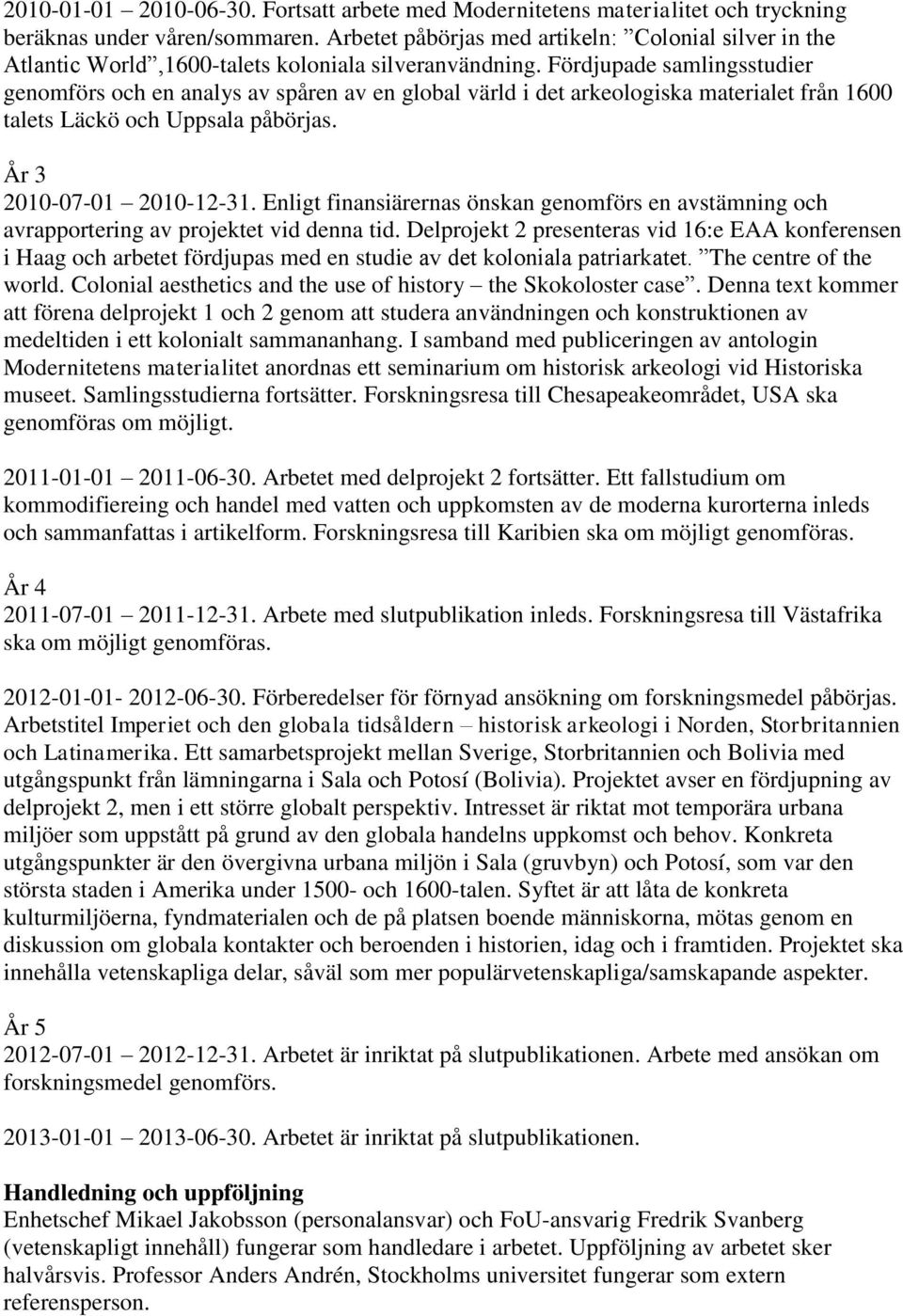 Fördjupade samlingsstudier genomförs och en analys av spåren av en global värld i det arkeologiska materialet från 1600 talets Läckö och Uppsala påbörjas. År 3 2010-07-01 2010-12-31.