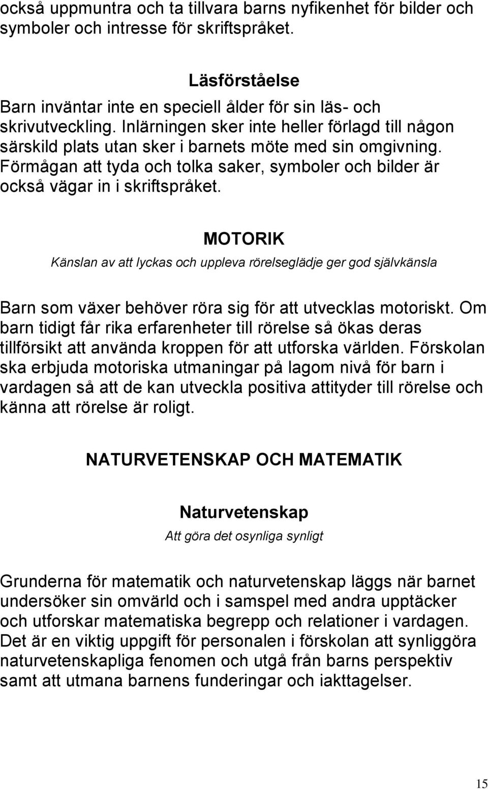 MOTORIK Känslan av att lyckas och uppleva rörelseglädje ger god självkänsla Barn som växer behöver röra sig för att utvecklas motoriskt.