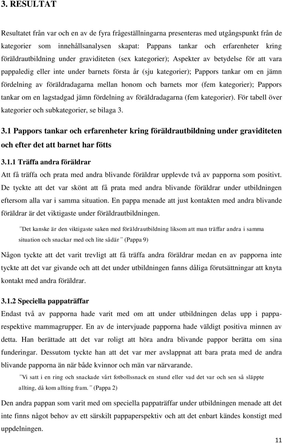 föräldradagarna mellan honom och barnets mor (fem kategorier); Pappors tankar om en lagstadgad jämn fördelning av föräldradagarna (fem kategorier).