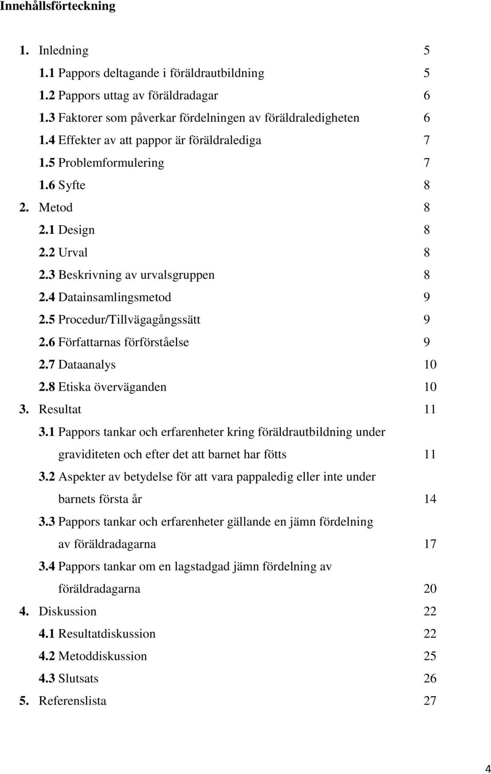 5 Procedur/Tillvägagångssätt 9 2.6 Författarnas förförståelse 9 2.7 Dataanalys 10 2.8 Etiska överväganden 10 3. Resultat 11 3.