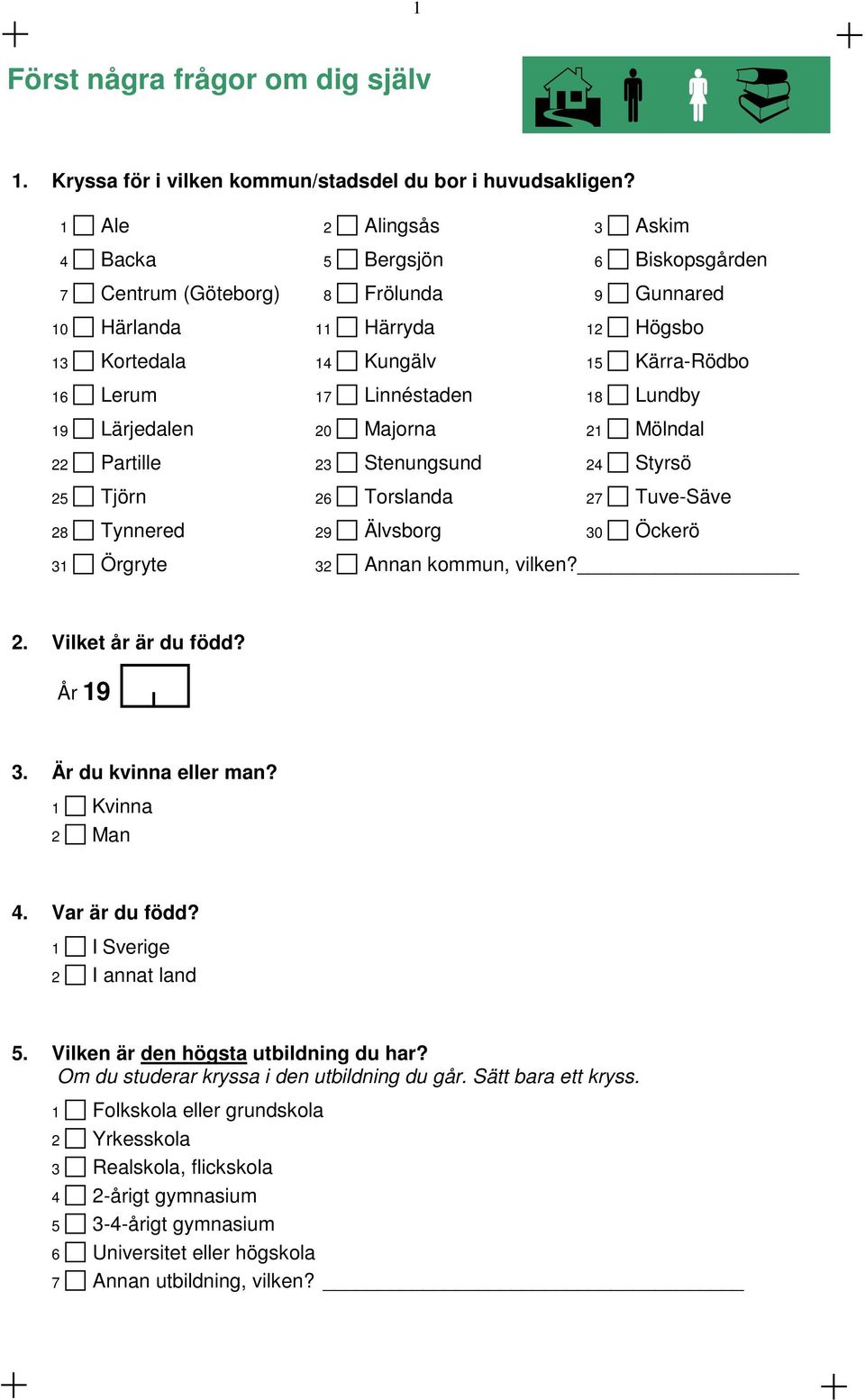 18 Lundby 19 Lärjedalen 20 Majorna 21 Mölndal 22 Partille 23 Stenungsund 24 Styrsö 25 Tjörn 26 Torslanda 27 Tuve-Säve 28 Tynnered 29 Älvsborg 30 Öckerö 31 Örgryte 32 Annan kommun, vilken? 2. Vilket år är du född?