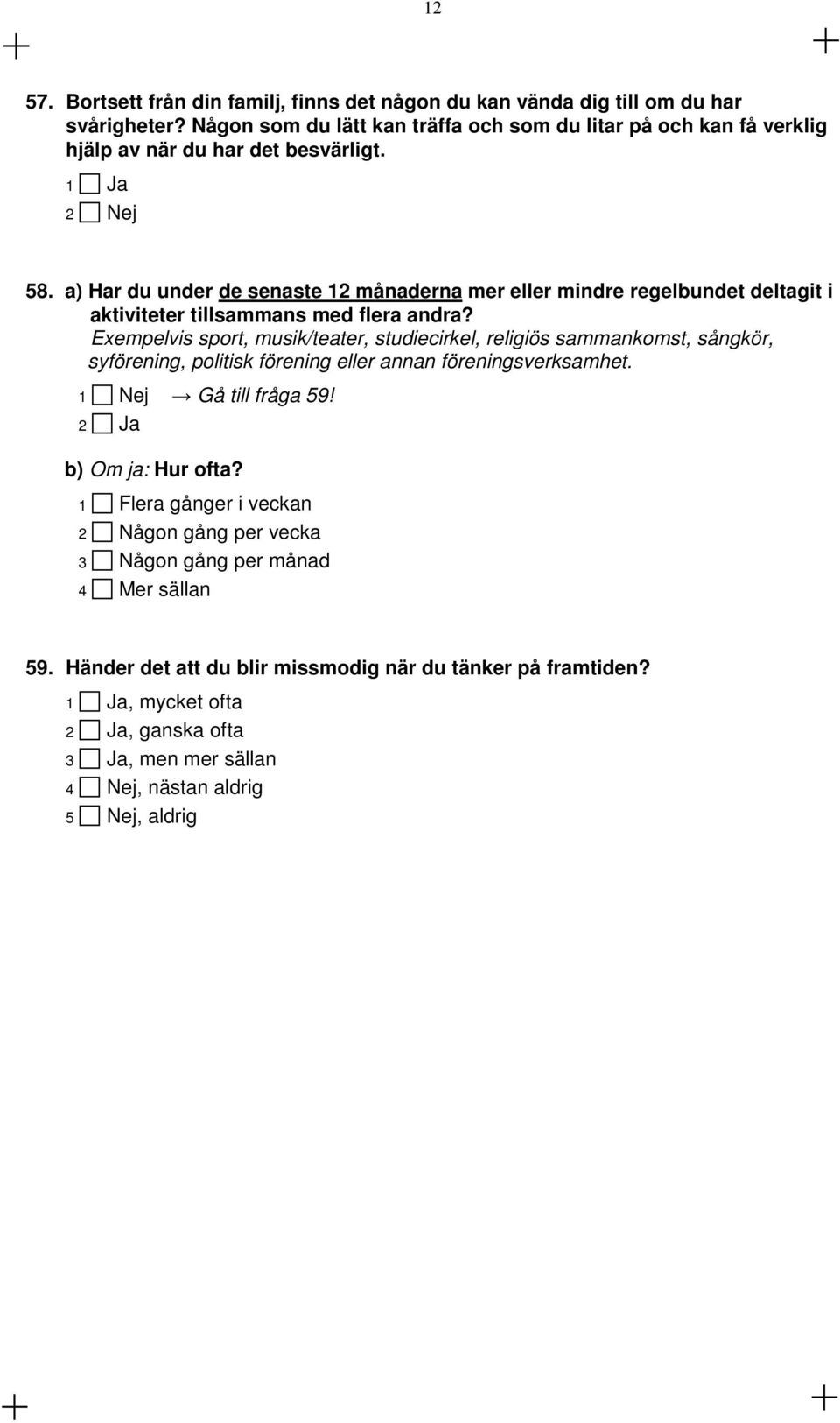 a) Har du under de senaste 12 månaderna mer eller mindre regelbundet deltagit i aktiviteter tillsammans med flera andra?