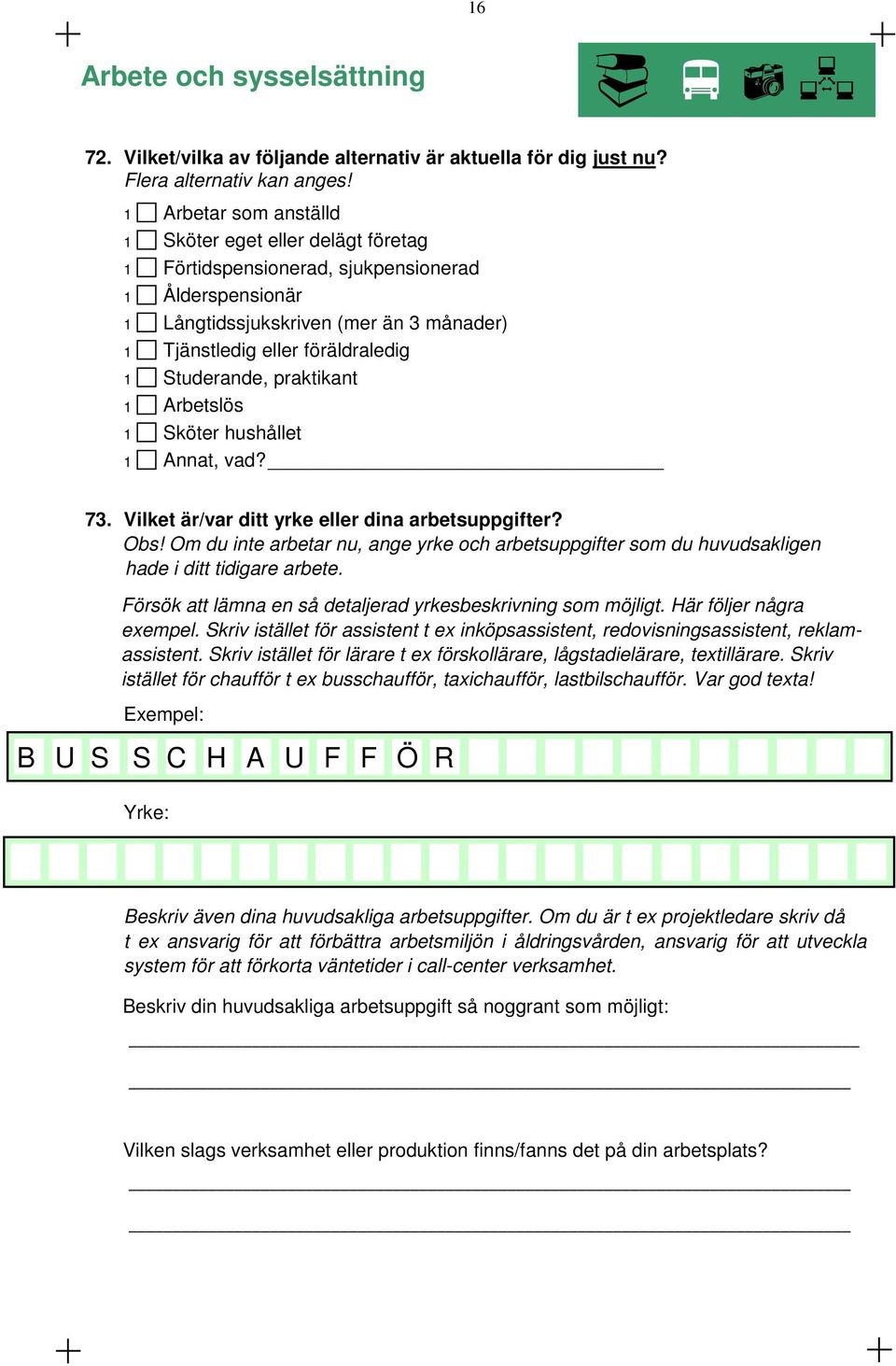 Studerande, praktikant 1 Arbetslös 1 Sköter hushållet 1 Annat, vad? 73. Vilket är/var ditt yrke eller dina arbetsuppgifter? Obs!